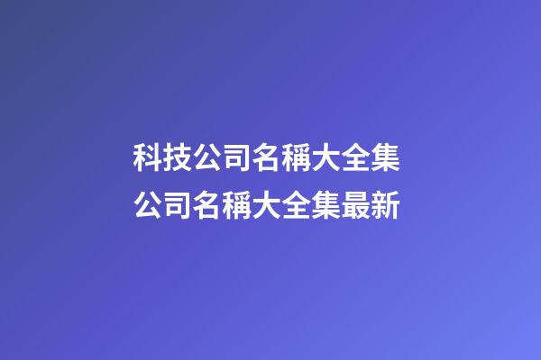 科技公司名稱大全集 公司名稱大全集最新-第1張-公司起名-玄機(jī)派
